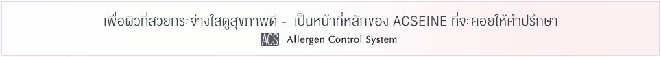 เพื่อผิวที่สวยกระจ่างใสดูสุขภาพดี - เป็นหน้าที่หลักของ ACSEINE ที่จะคอยให้คำปรึกษา